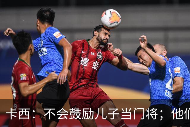 卡西：不会鼓励儿子当门将；他们还不懂我对罗本的扑救的意义