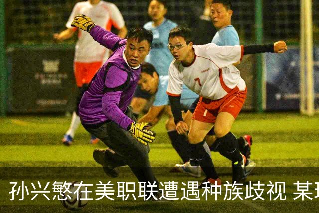 孙兴慜在美职联遭遇种族歧视 某球迷用中文朝他喊“你好”